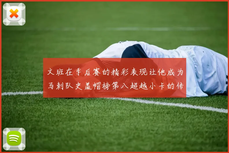 文班在季后赛的精彩表现让他成为马刺队史盖帽榜第八超越小卡的传奇之路