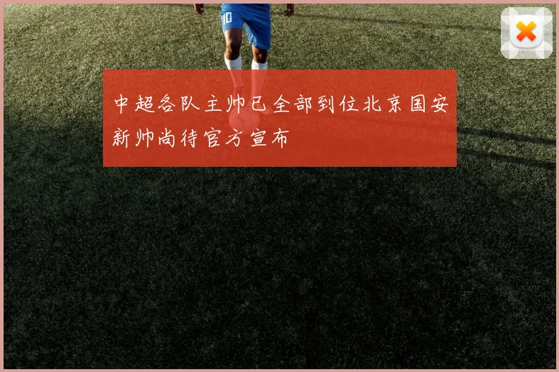 中超各队主帅已全部到位北京国安新帅尚待官方宣布