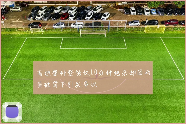 高迪替补登场仅10分钟绝杀却因两黄被罚下引发争议