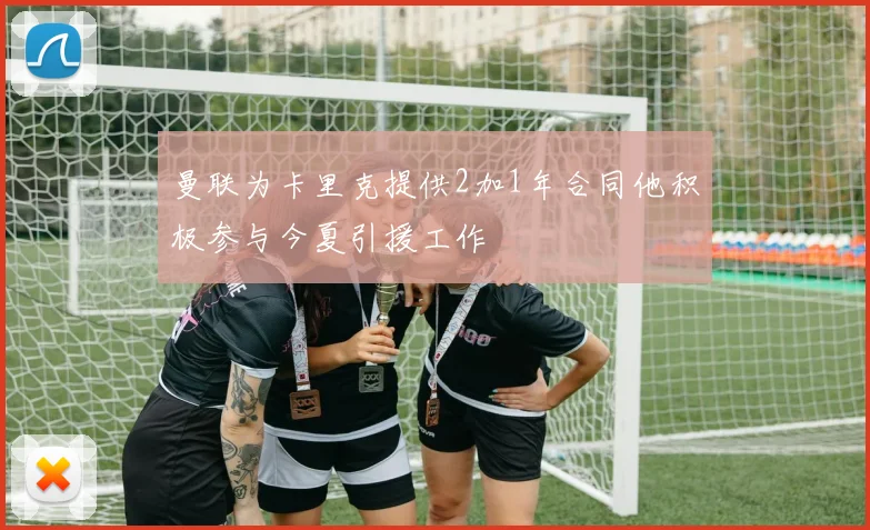 曼联为卡里克提供2加1年合同他积极参与今夏引援工作