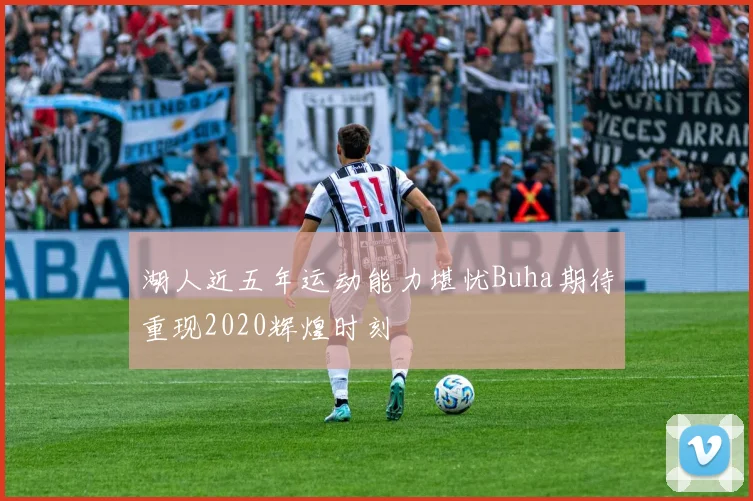 湖人近五年运动能力堪忧Buha期待重现2020辉煌时刻