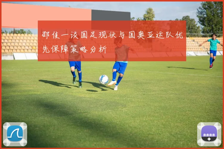 邵佳一谈国足现状与国奥亚运队优先保障策略分析