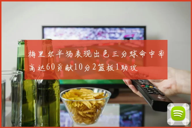 梅里尔半场表现出色三分球命中率高达60贡献10分2篮板1助攻