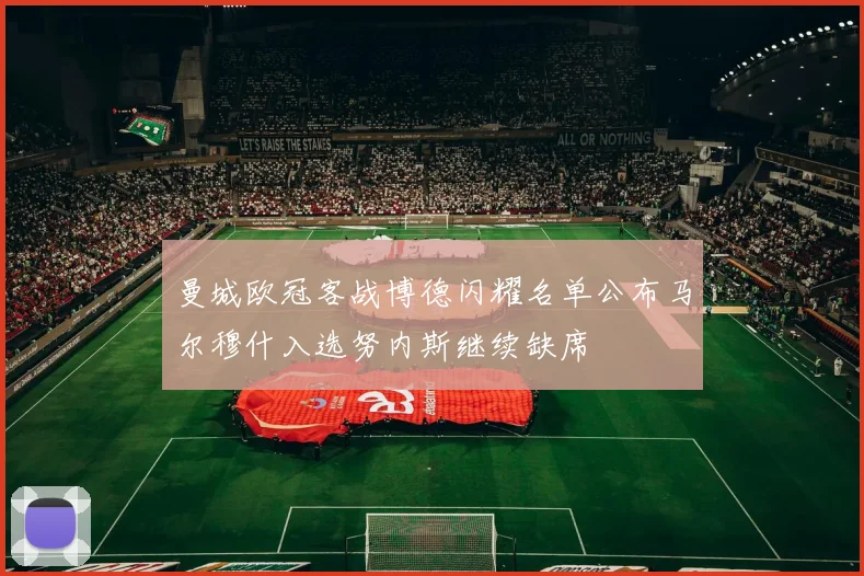 曼城欧冠客战博德闪耀名单公布马尔穆什入选努内斯继续缺席