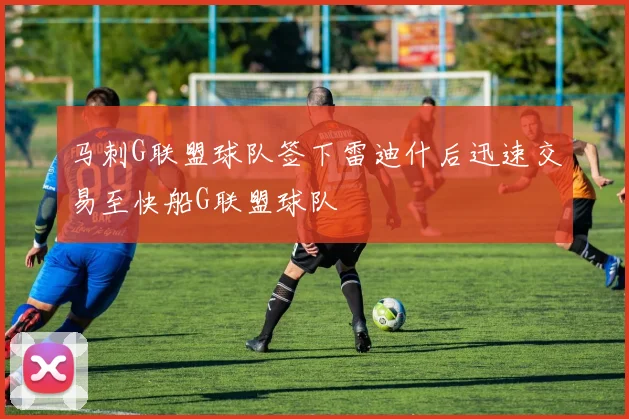 马刺G联盟球队签下雷迪什后迅速交易至快船G联盟球队